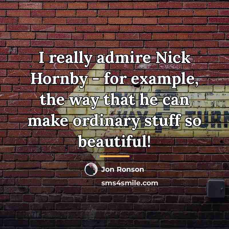 “I really admire Nick Hornby - for example, the way…” quote by Jon Ronson