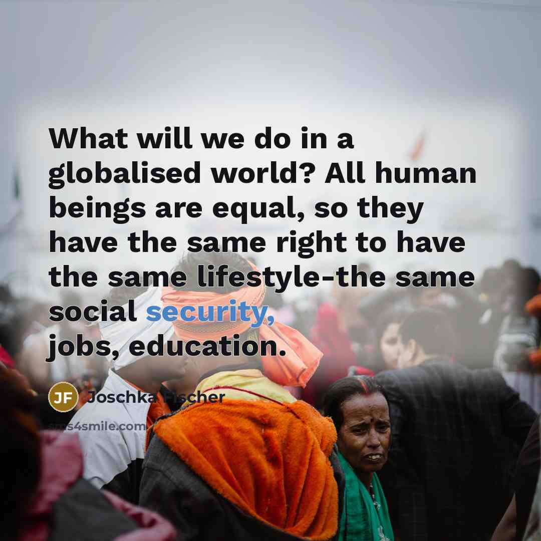 “What will we do in a globalised world? All human…” quote by Joschka Fischer