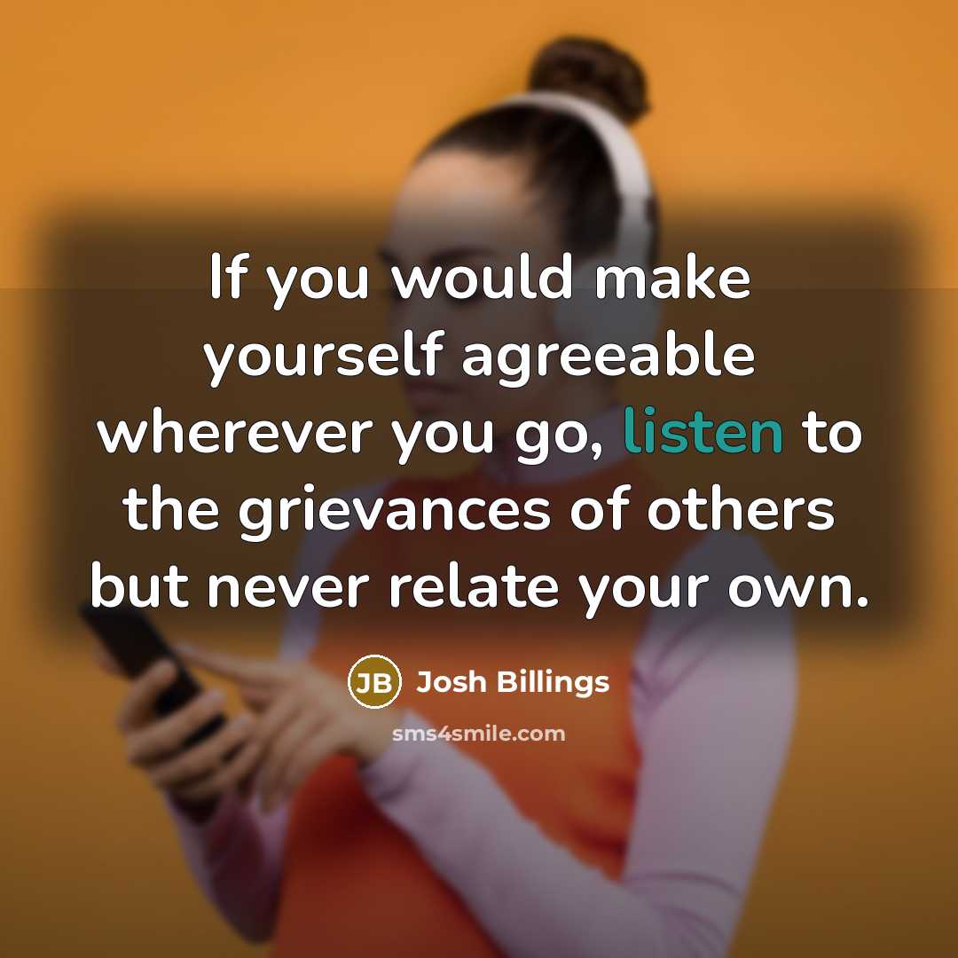 “If you would make yourself agreeable wherever you go, listen…” quote by Josh Billings