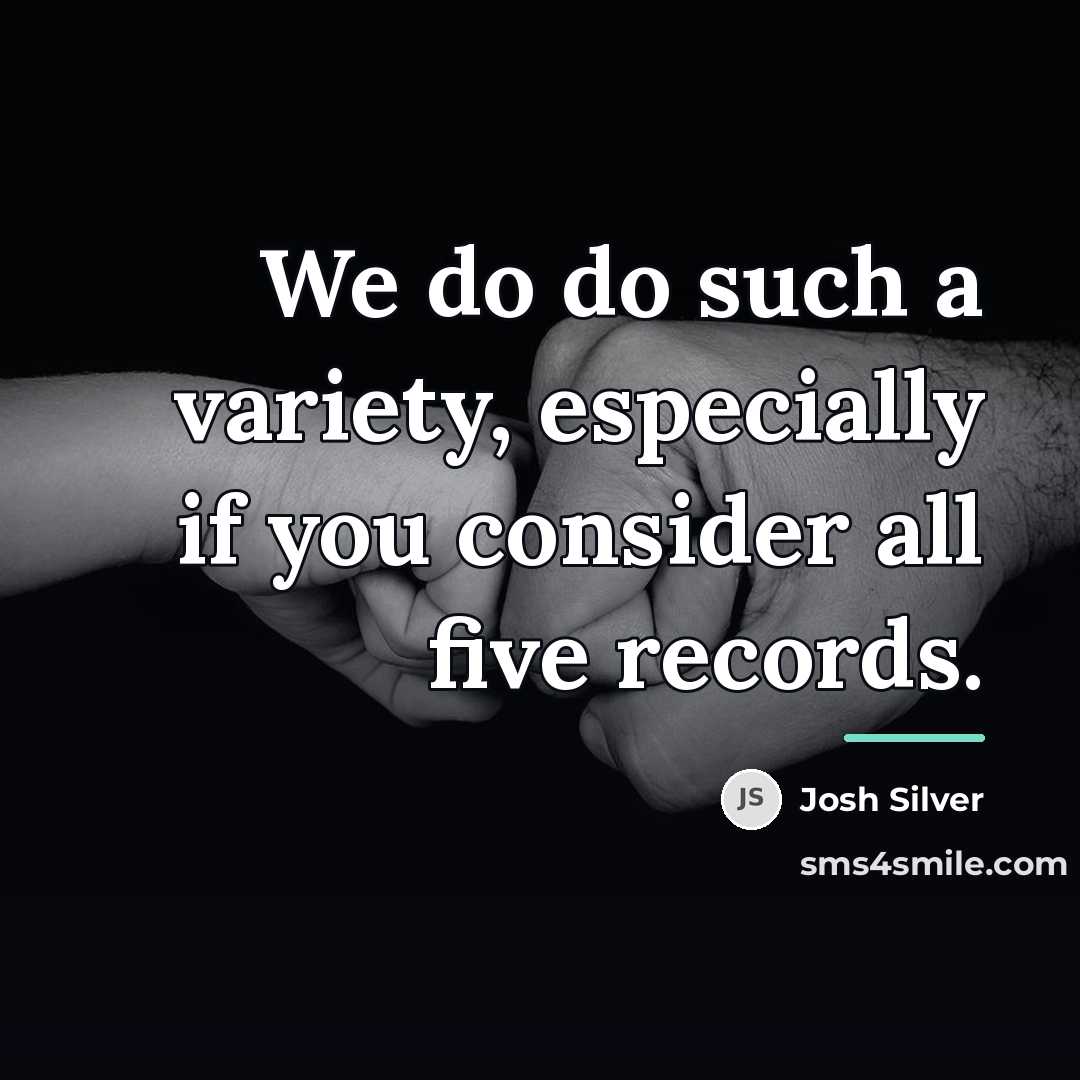 “We do do such a variety, especially if you consider…” quote by Josh Silver