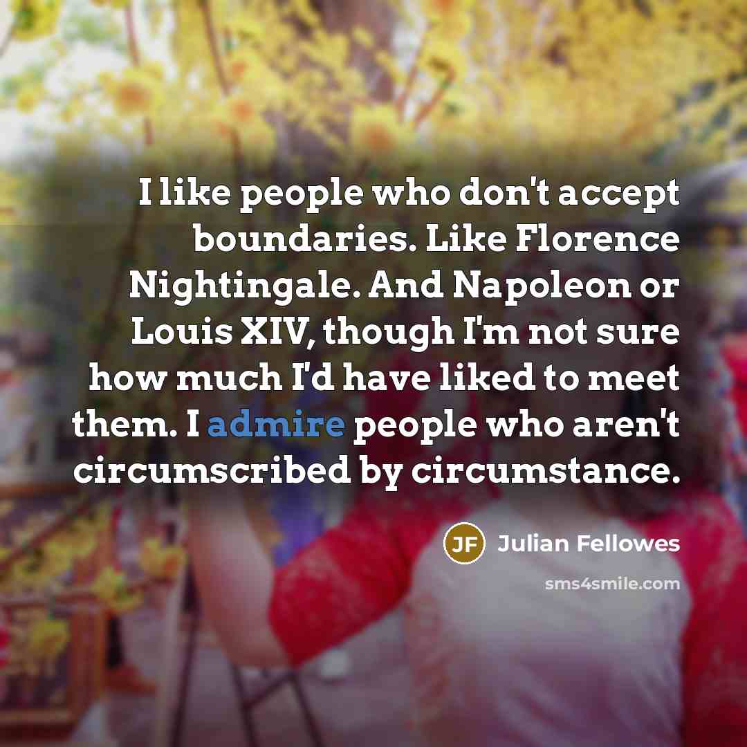 “I like people who don't accept boundaries. Like Florence Nightingale.…” quote by Julian Fellowes