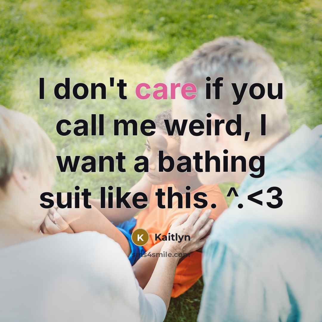 “I don't care if you call me weird, I want a bathing suit like this. ^.” quote by Kaitlyn