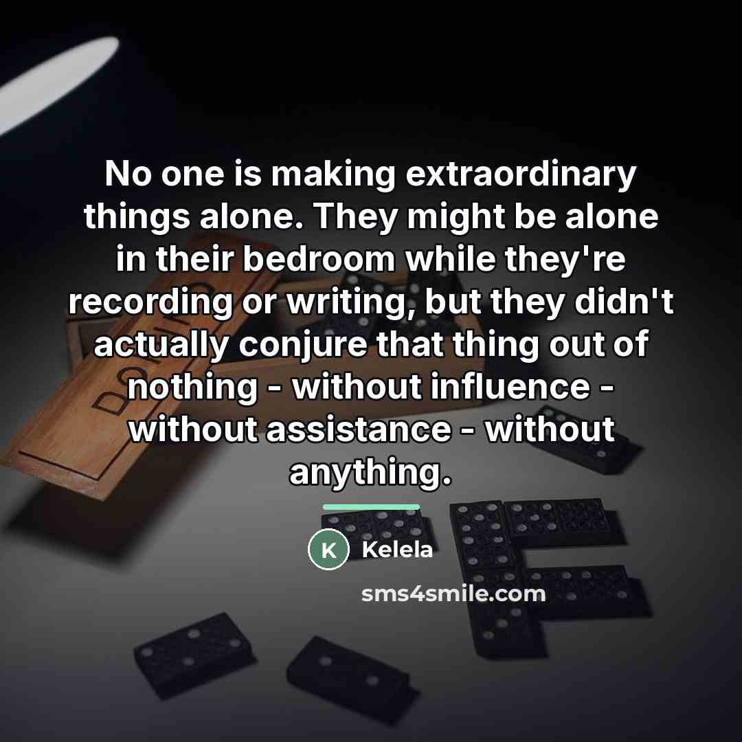 “No one is making extraordinary things alone. They might be…” quote by Kelela