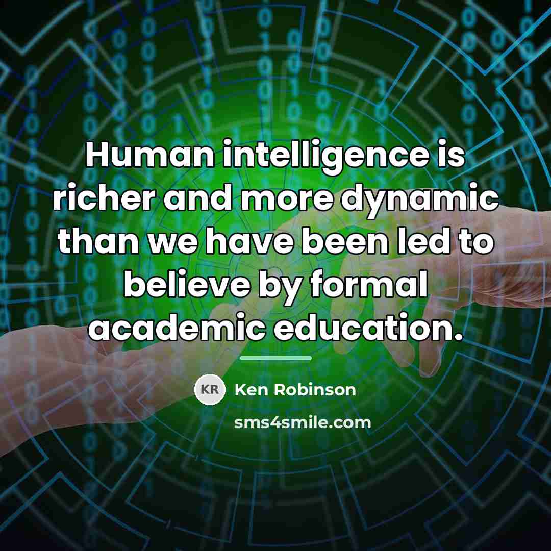 “Human intelligence is richer and more dynamic than we have…” quote by Ken Robinson