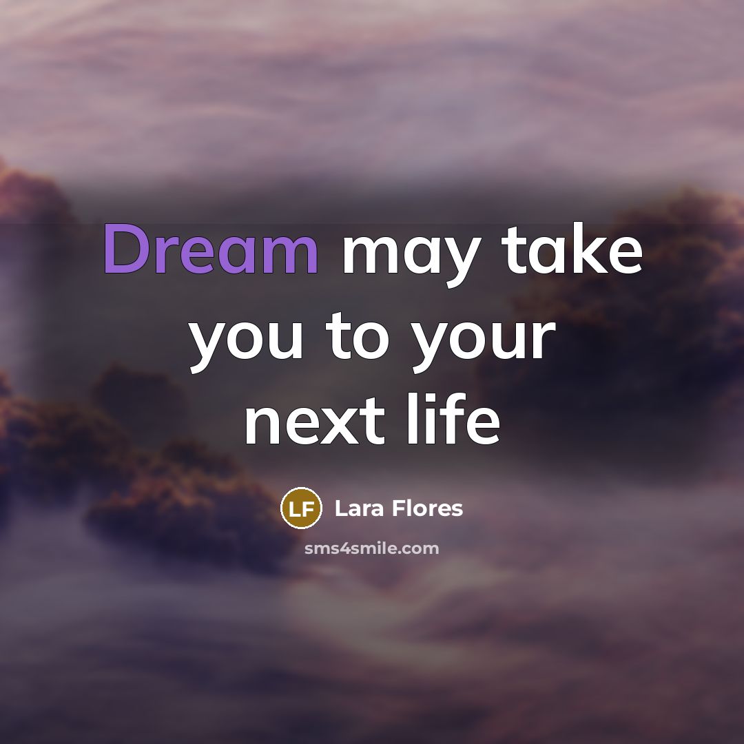 “Dream may take you to your next life…” quote by Lara Flores