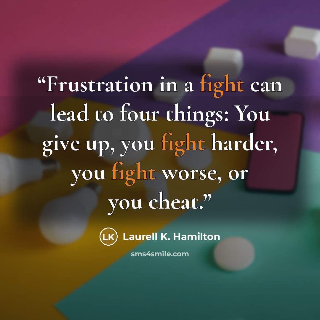 “Frustration in a fight can lead to four things: You give up, you fight harder, you fight worse, or you cheat.” quote by Laurell K. Hamilton