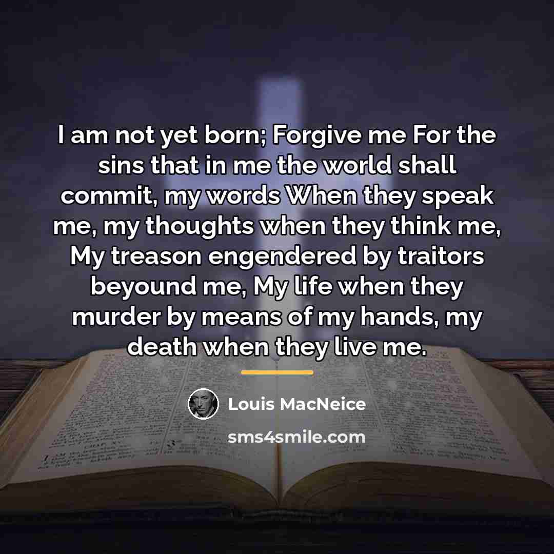 “I am not yet born; Forgive me For the sins…” quote by Louis MacNeice