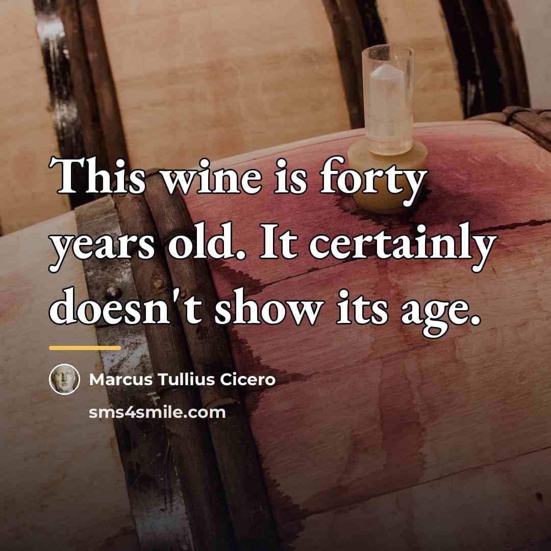 “This wine is forty years old. It certainly doesn't show…” quote by Marcus Tullius Cicero