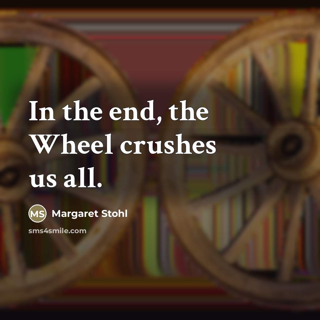 “In the end, the Wheel crushes us all.…” quote by Margaret Stohl