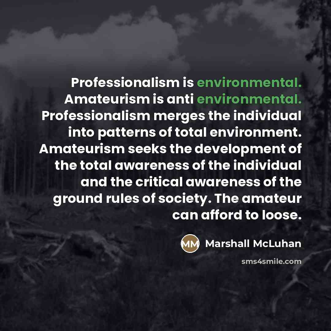 “Professionalism is environmental. Amateurism is anti environmental. Professionalism merges the…” quote by Marshall McLuhan