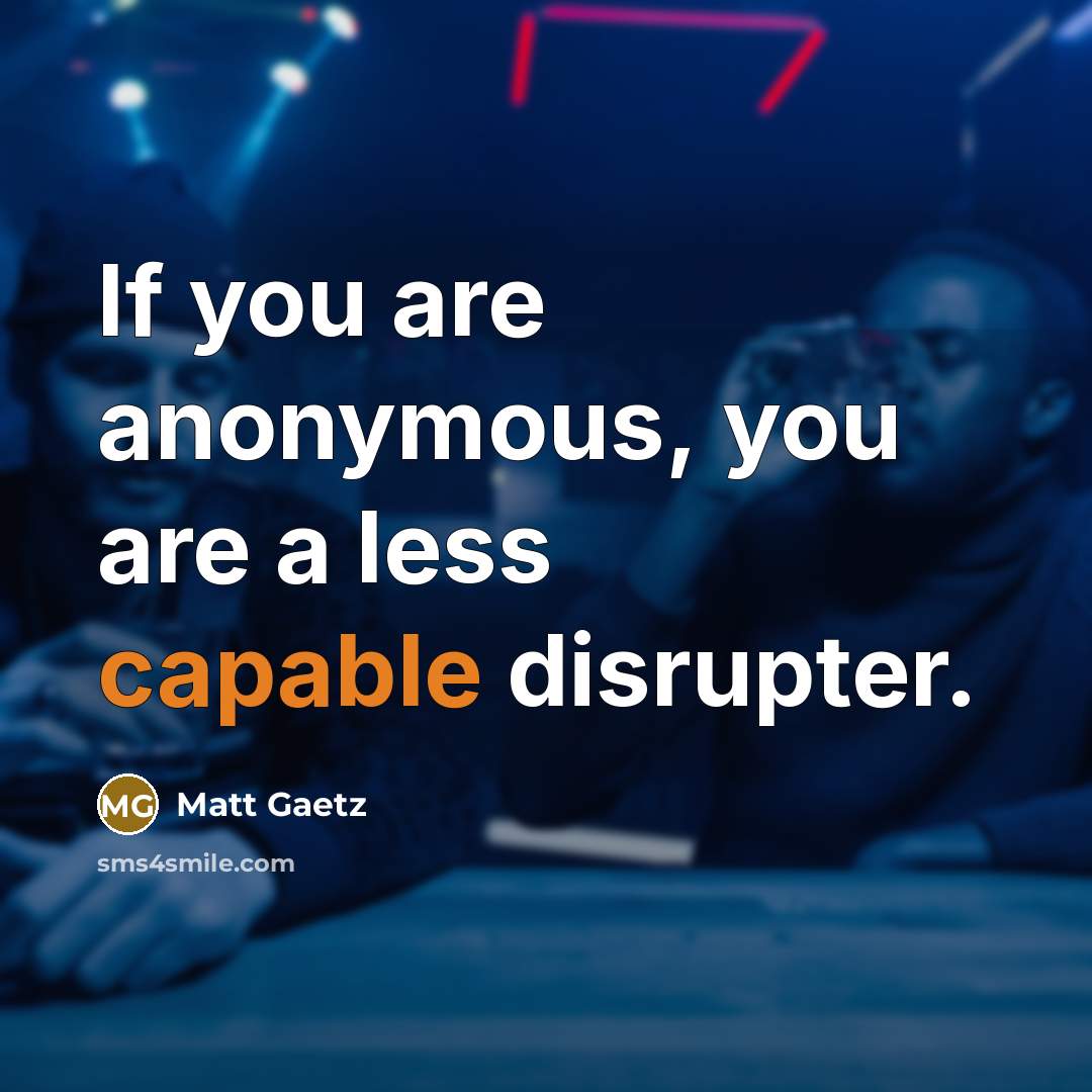 “If you are anonymous, you are a less capable disrupter.…” quote by Matt Gaetz