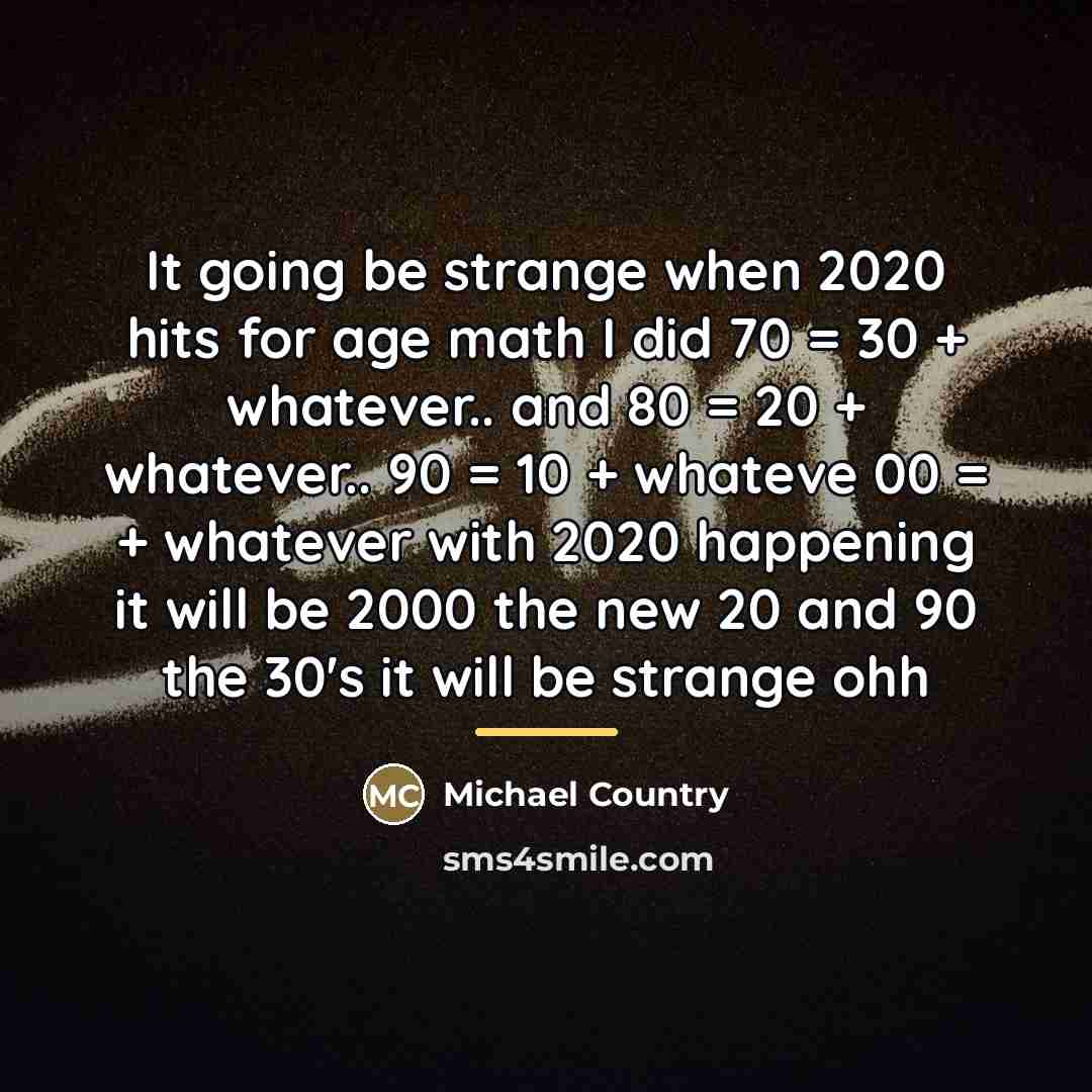 “It going be strange when 2020 hits for age math…” quote by Michael Country