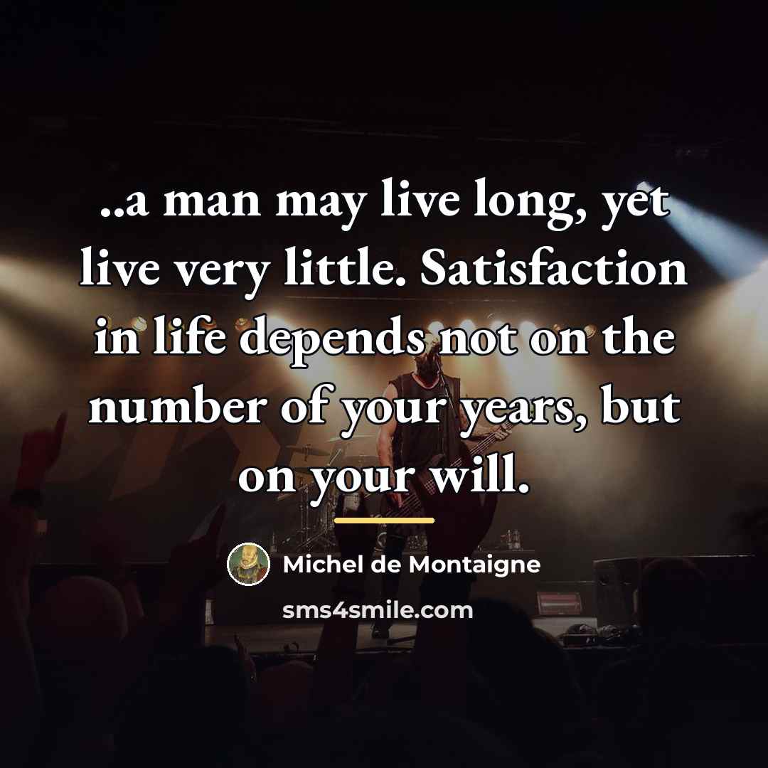 “..a man may live long, yet live very little. Satisfaction…” quote by Michel de Montaigne