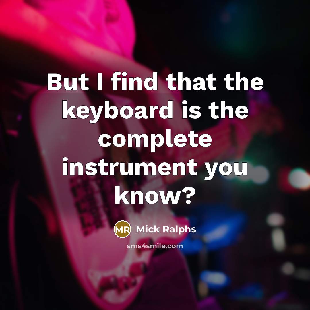 “But I find that the keyboard is the complete instrument…” quote by Mick Ralphs