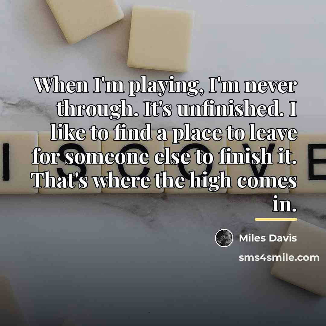 “When I'm playing, I'm never through. It's unfinished. I like…” quote by Miles Davis