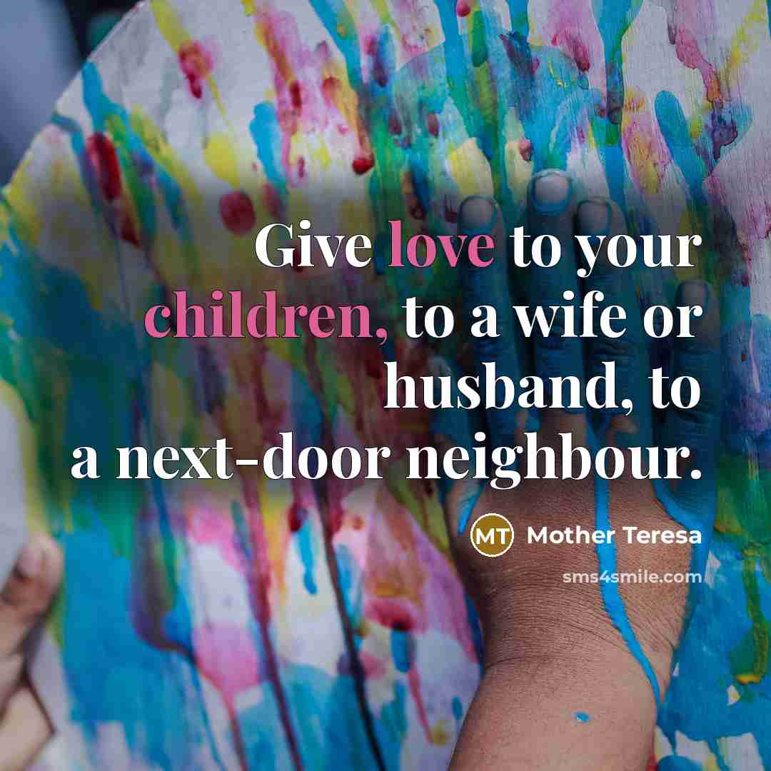 “Give love to your children, to a wife or husband,…” quote by Mother Teresa