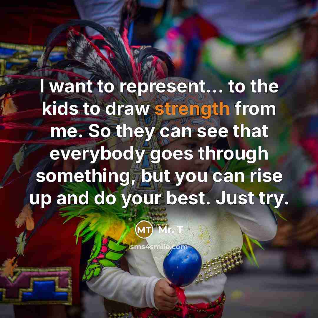 “I want to represent... to the kids to draw strength…” quote by Mr. T
