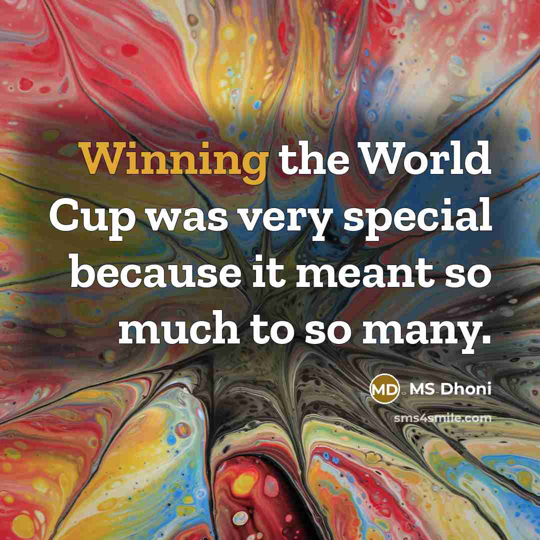 “Winning the World Cup was very special because it meant so much to so many.” quote by MS Dhoni
