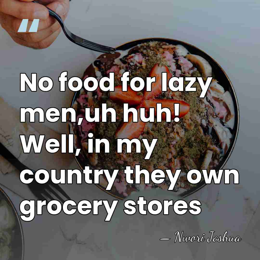 No food for lazy men,uh huh! Well, in my country they own&hellip; - Nwori Joshua