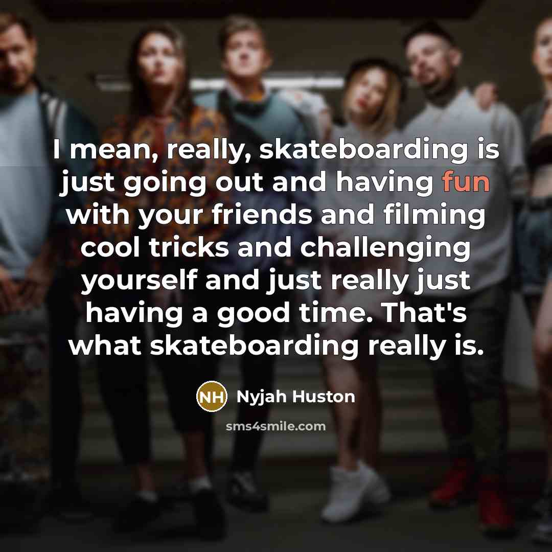 “I mean, really, skateboarding is just going out and having…” quote by Nyjah Huston