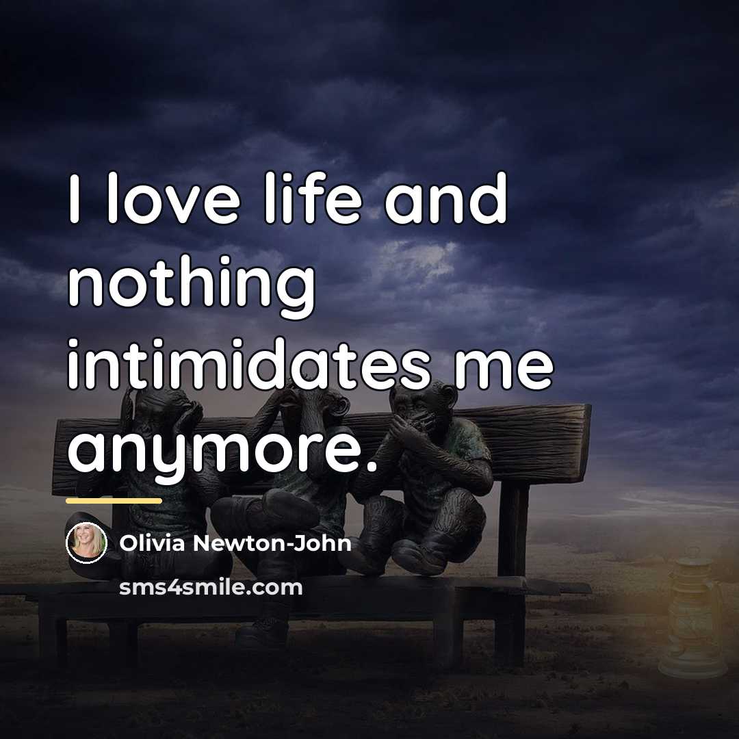 “I love life and nothing intimidates me anymore.…” quote by Olivia Newton-John
