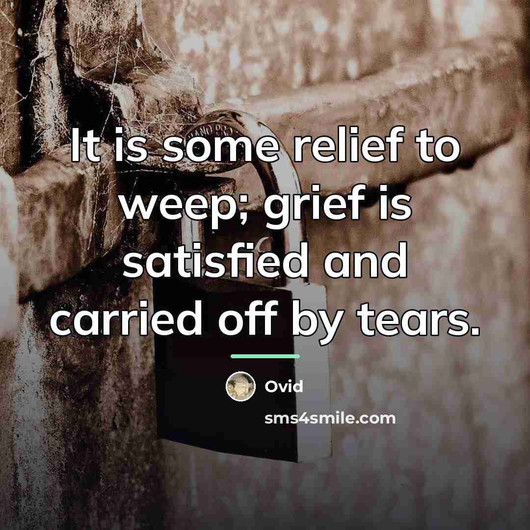 “It is some relief to weep; grief is satisfied and…” quote by Ovid