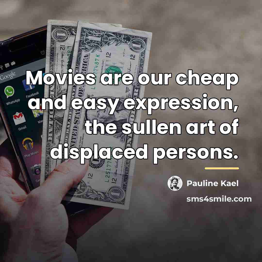 “Movies are our cheap and easy expression, the sullen art…” quote by Pauline Kael