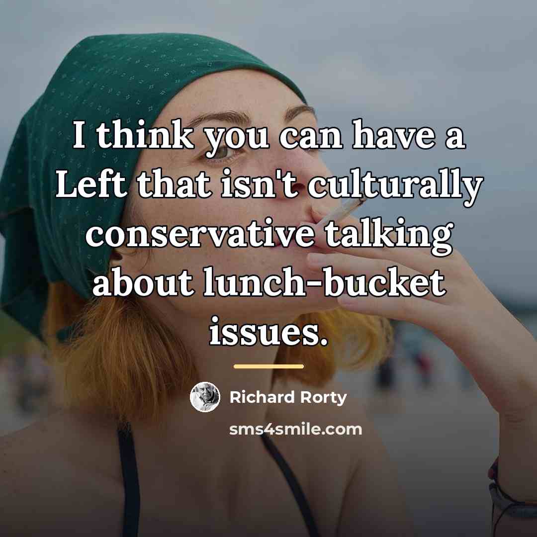 “I think you can have a Left that isn't culturally…” quote by Richard Rorty