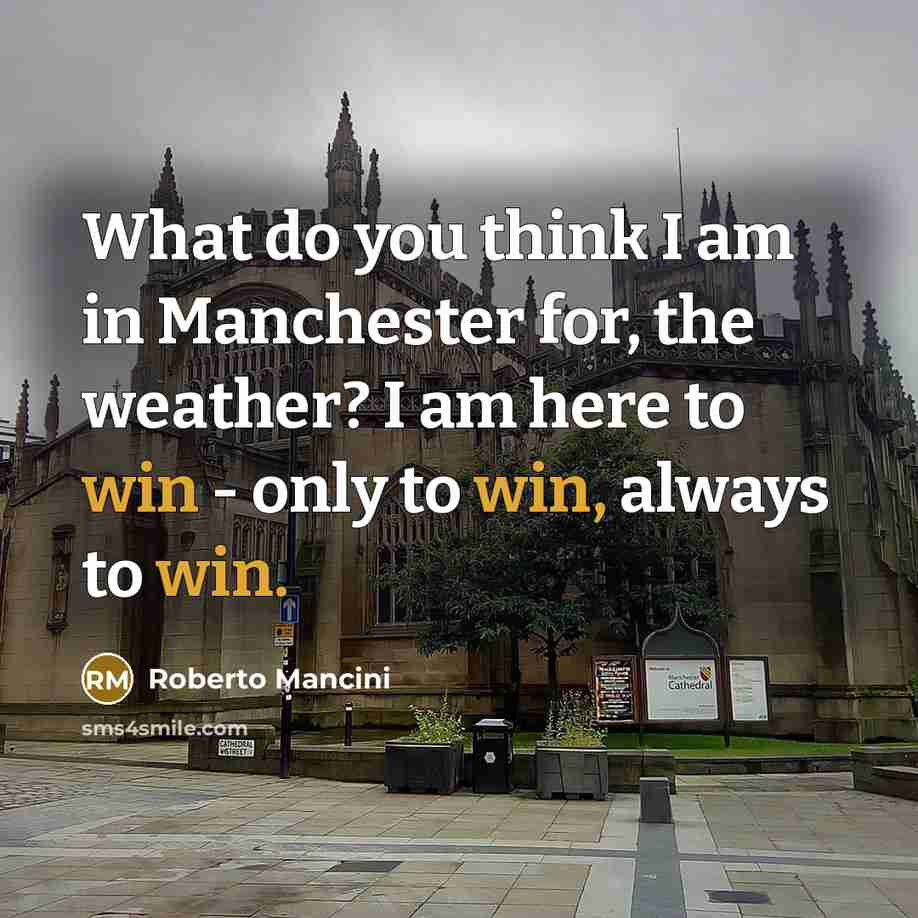 “What do you think I am in Manchester for, the…” quote by Roberto Mancini