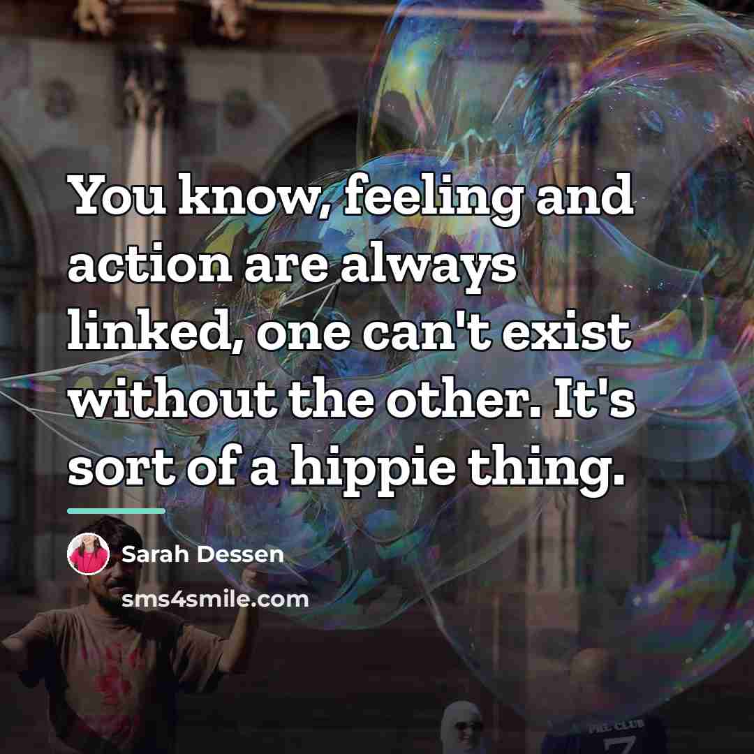 “You know, feeling and action are always linked, one can't…” quote by Sarah Dessen