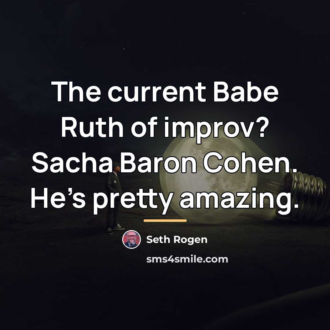 “The current Babe Ruth of improv? Sacha Baron Cohen. He's…” quote by Seth Rogen