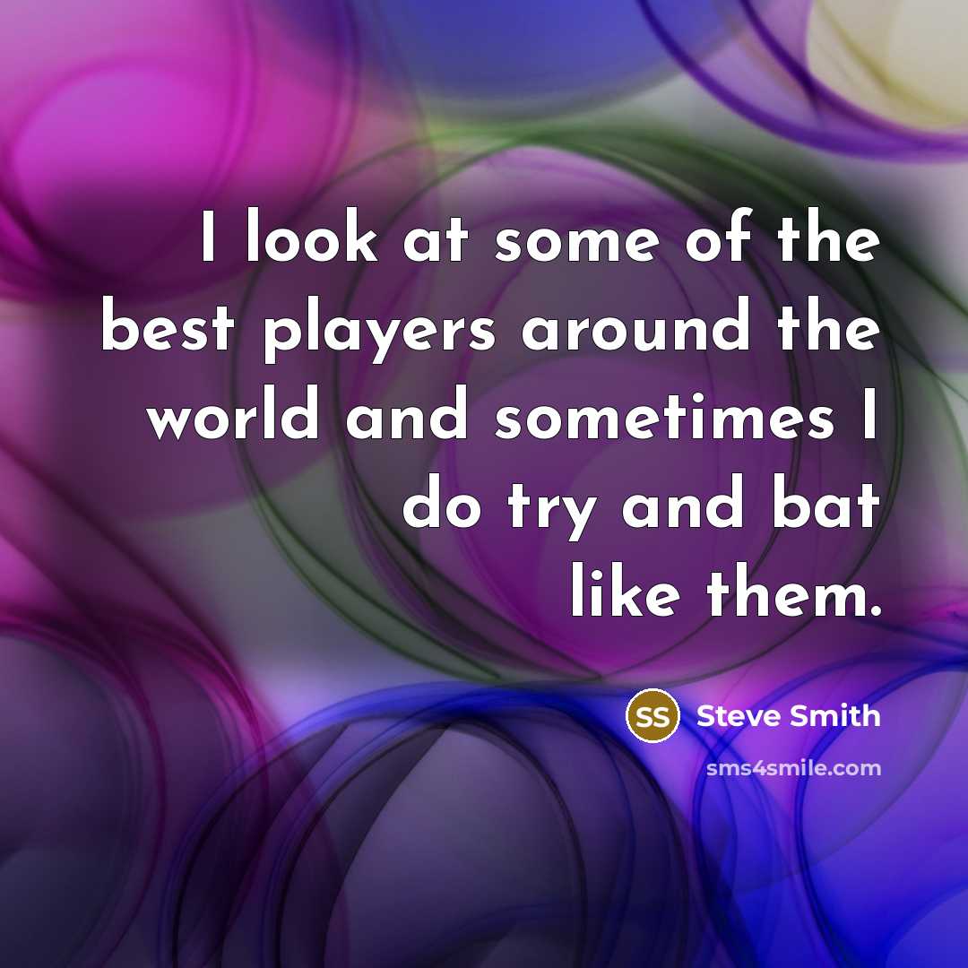 “I look at some of the best players around the…” quote by Steve Smith
