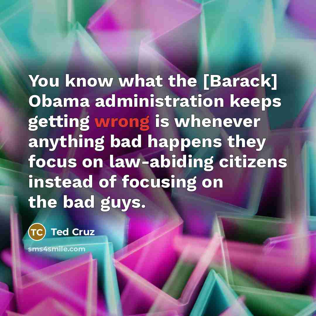 “You know what the [Barack] Obama administration keeps getting wrong…” quote by Ted Cruz