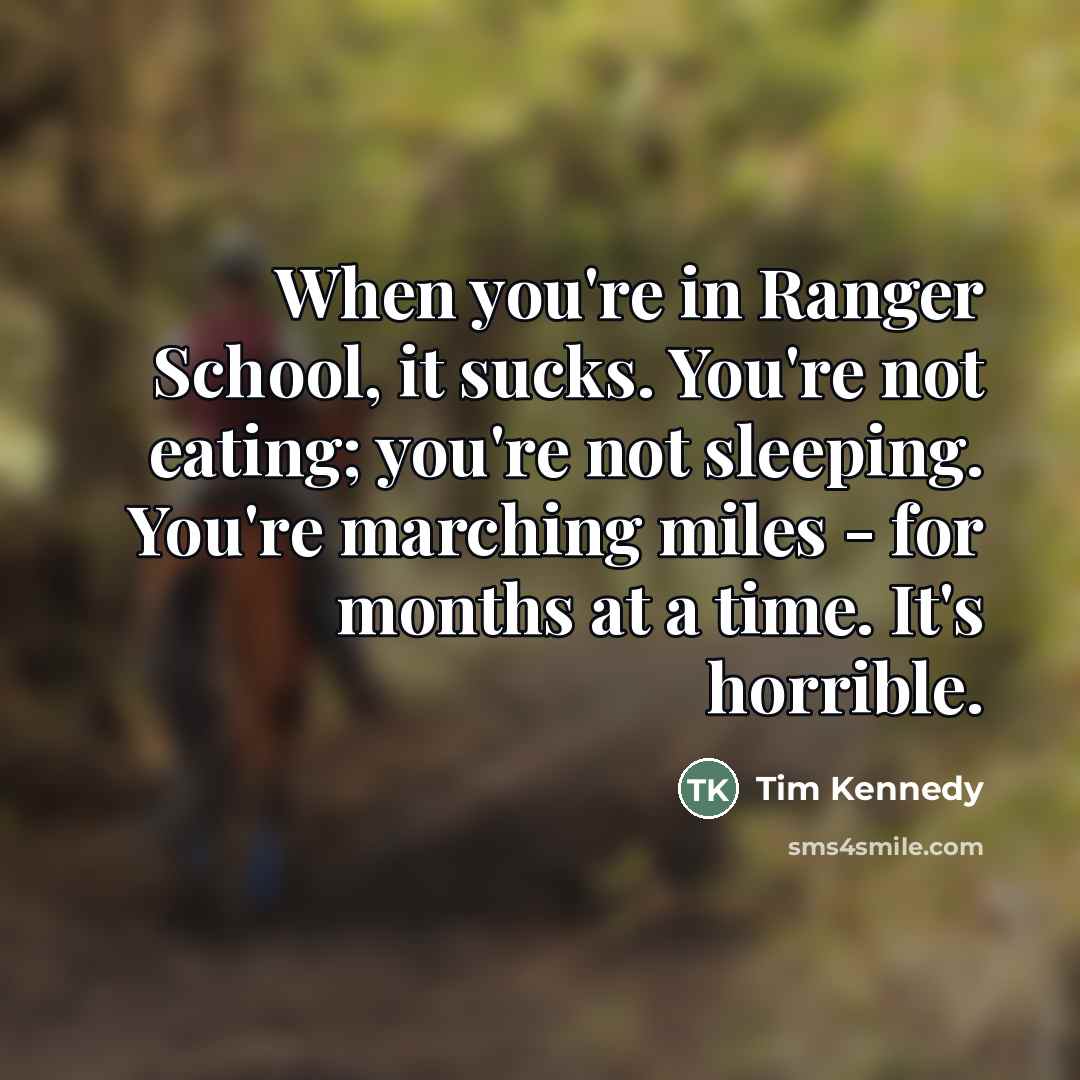 “When you're in Ranger School, it sucks. You're not eating;…” quote by Tim Kennedy
