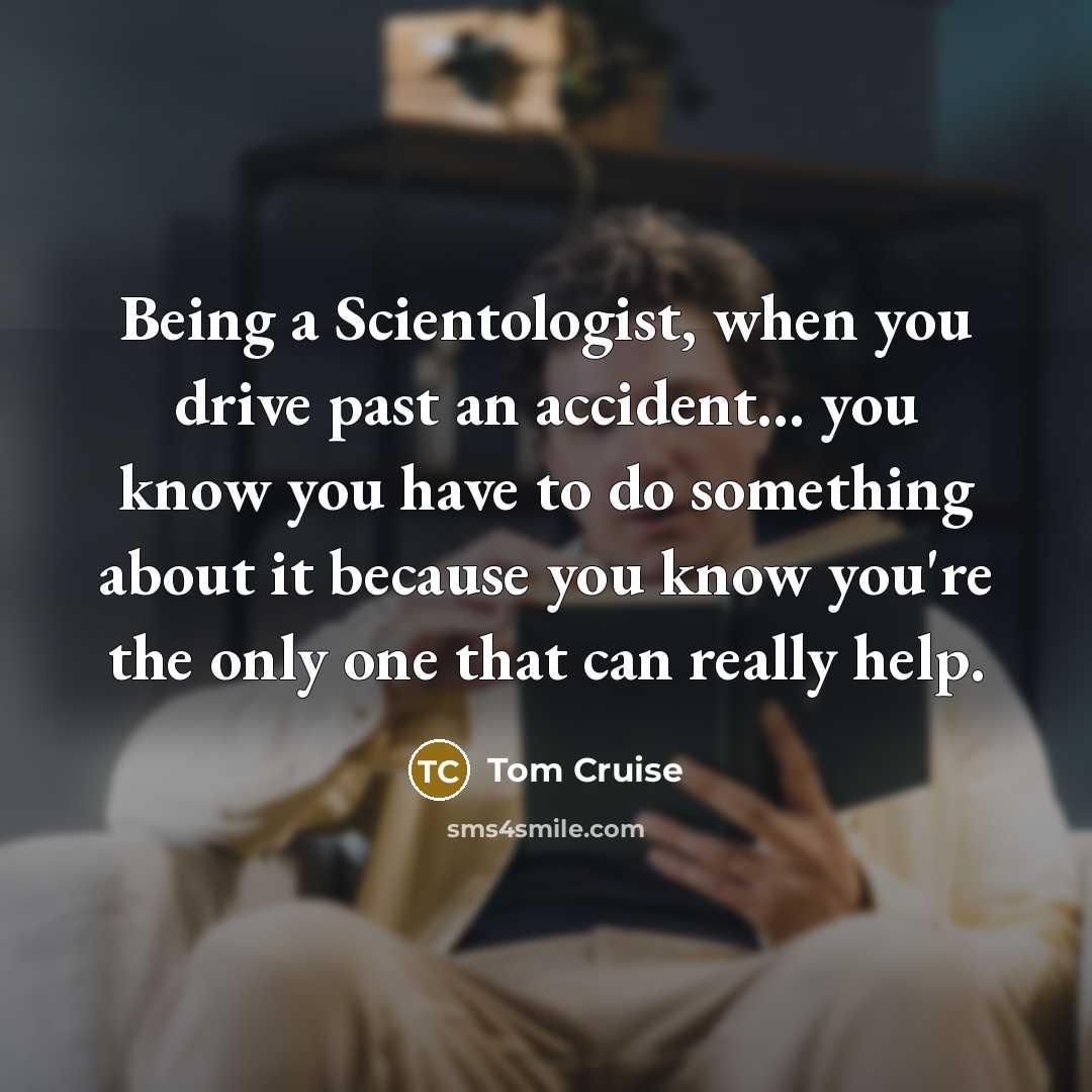 “Being a Scientologist, when you drive past an accident... you…” quote by Tom Cruise
