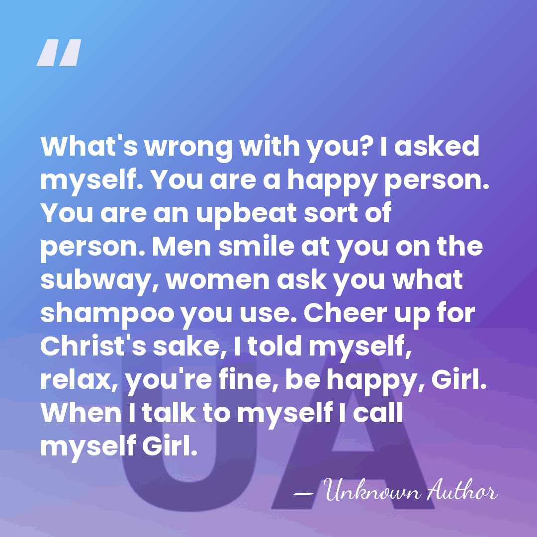 What's wrong with you? I asked myself. You are a happy person.&hellip; - Unknown Author