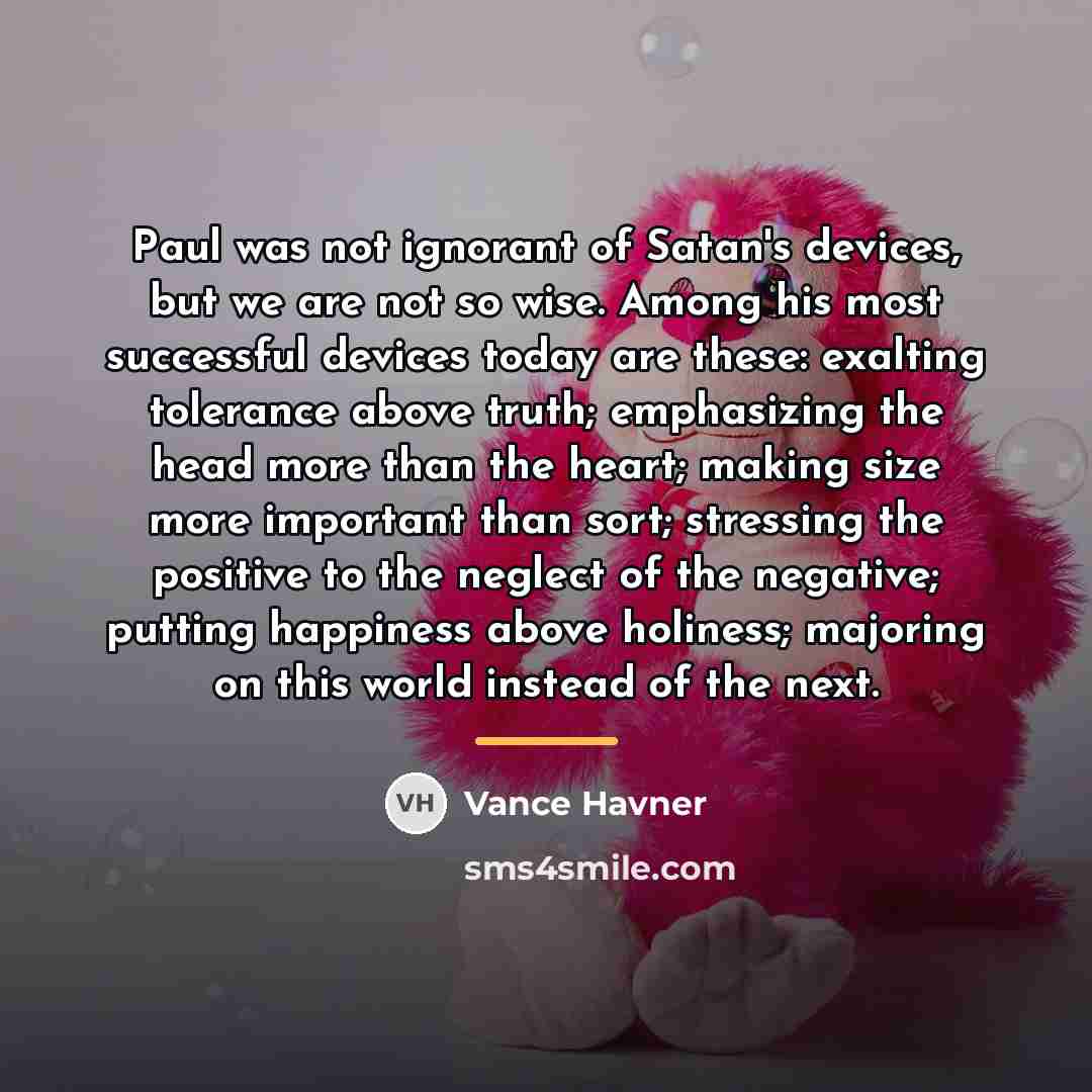 “Paul was not ignorant of Satan's devices, but we are…” quote by Vance Havner