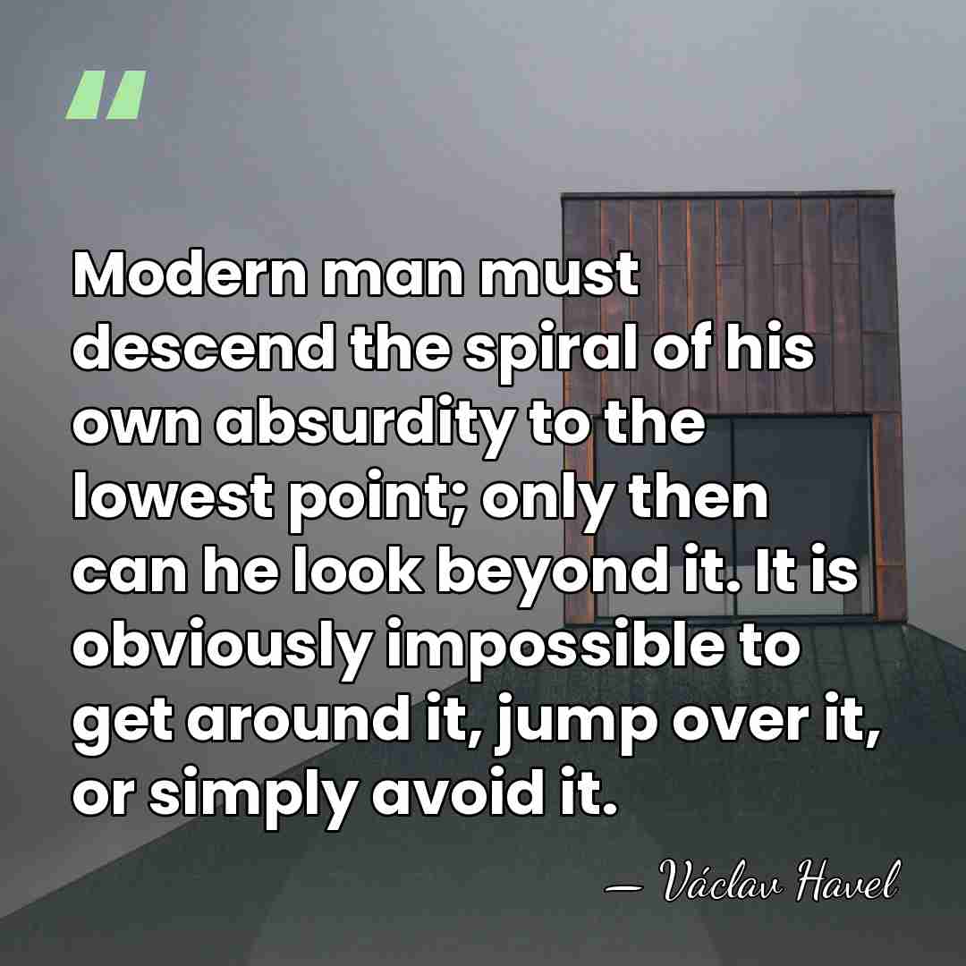Modern man must descend the spiral of his own absurdity to the&hellip; - Vaclav Havel