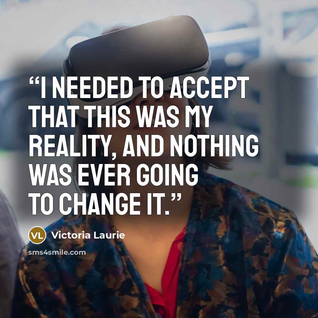 “I needed to accept that this was my reality, and nothing was ever going to change it.” quote by Victoria Laurie