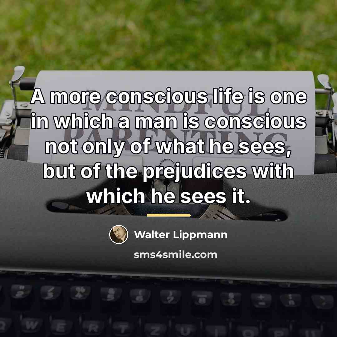 “A more conscious life is one in which a man…” quote by Walter Lippmann