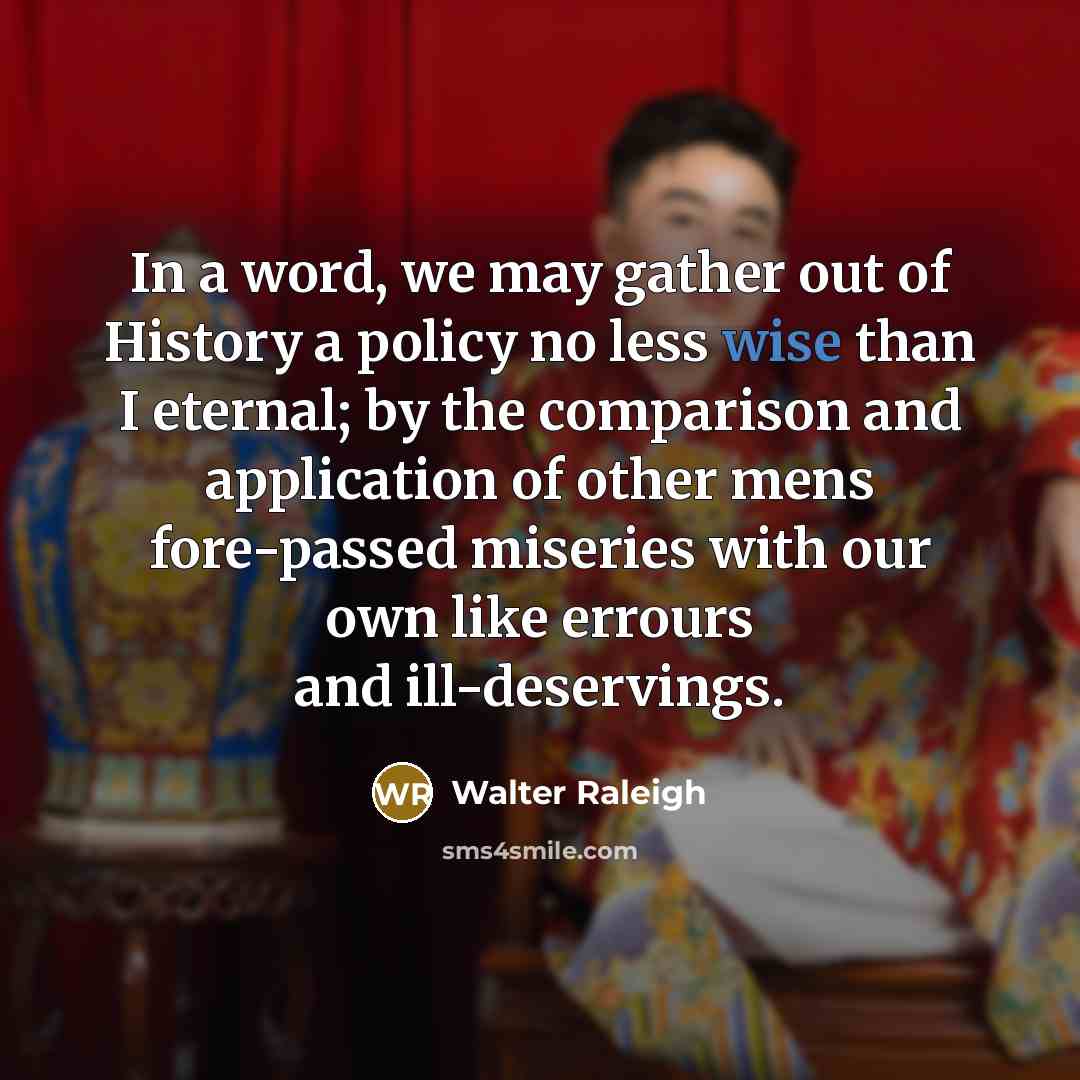“In a word, we may gather out of History a…” quote by Walter Raleigh