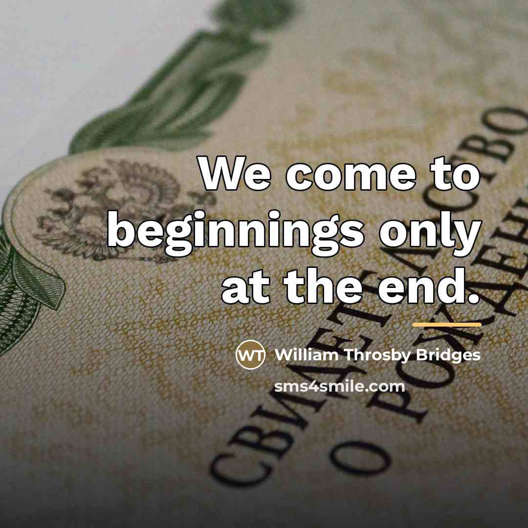 “We come to beginnings only at the end.…” quote by William Throsby Bridges