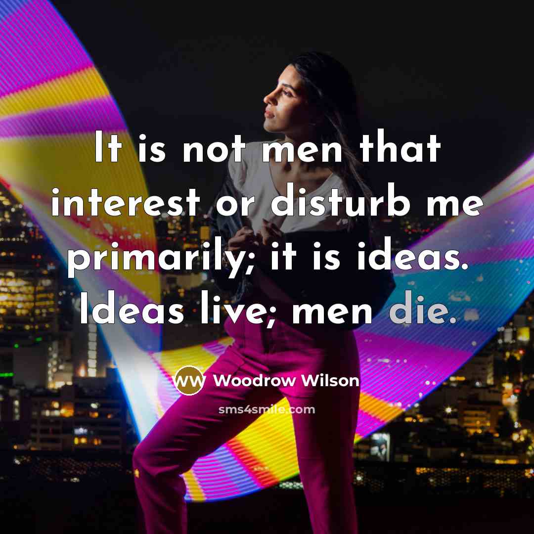 “It is not men that interest or disturb me primarily;…” quote by Woodrow Wilson