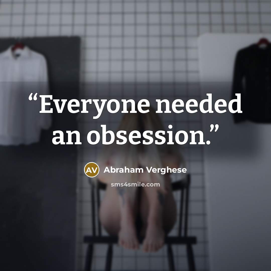 “Everyone needed an obsession.” quote by Abraham Verghese