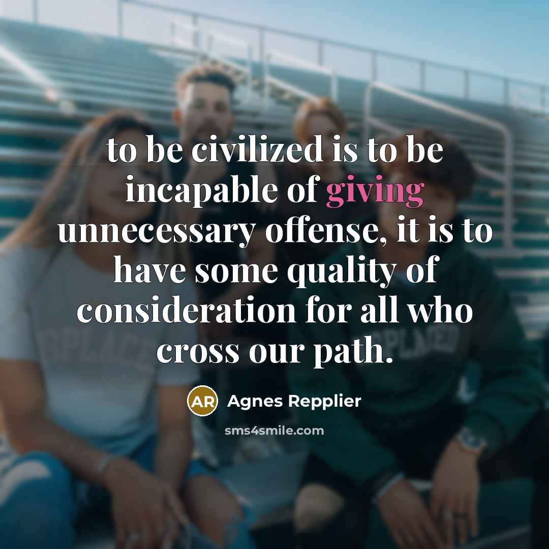 “to be civilized is to be incapable of giving unnecessary…” quote by Agnes Repplier