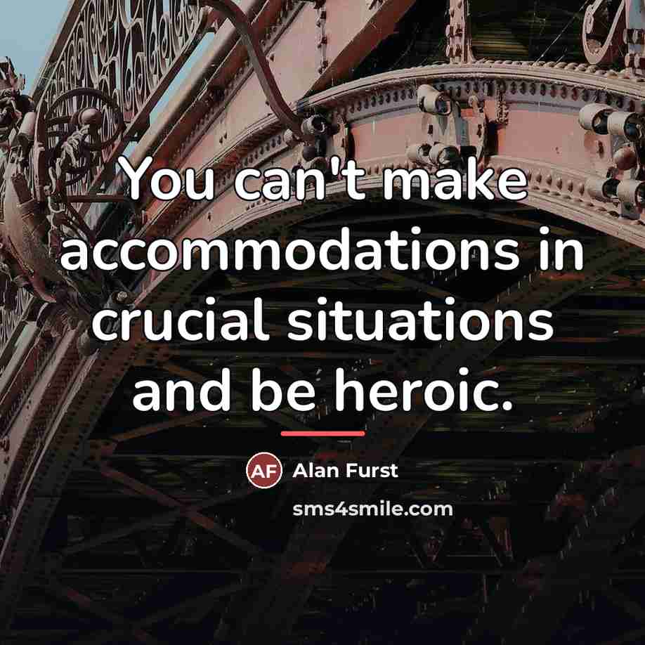 “You can't make accommodations in crucial situations and be heroic.…” quote by Alan Furst