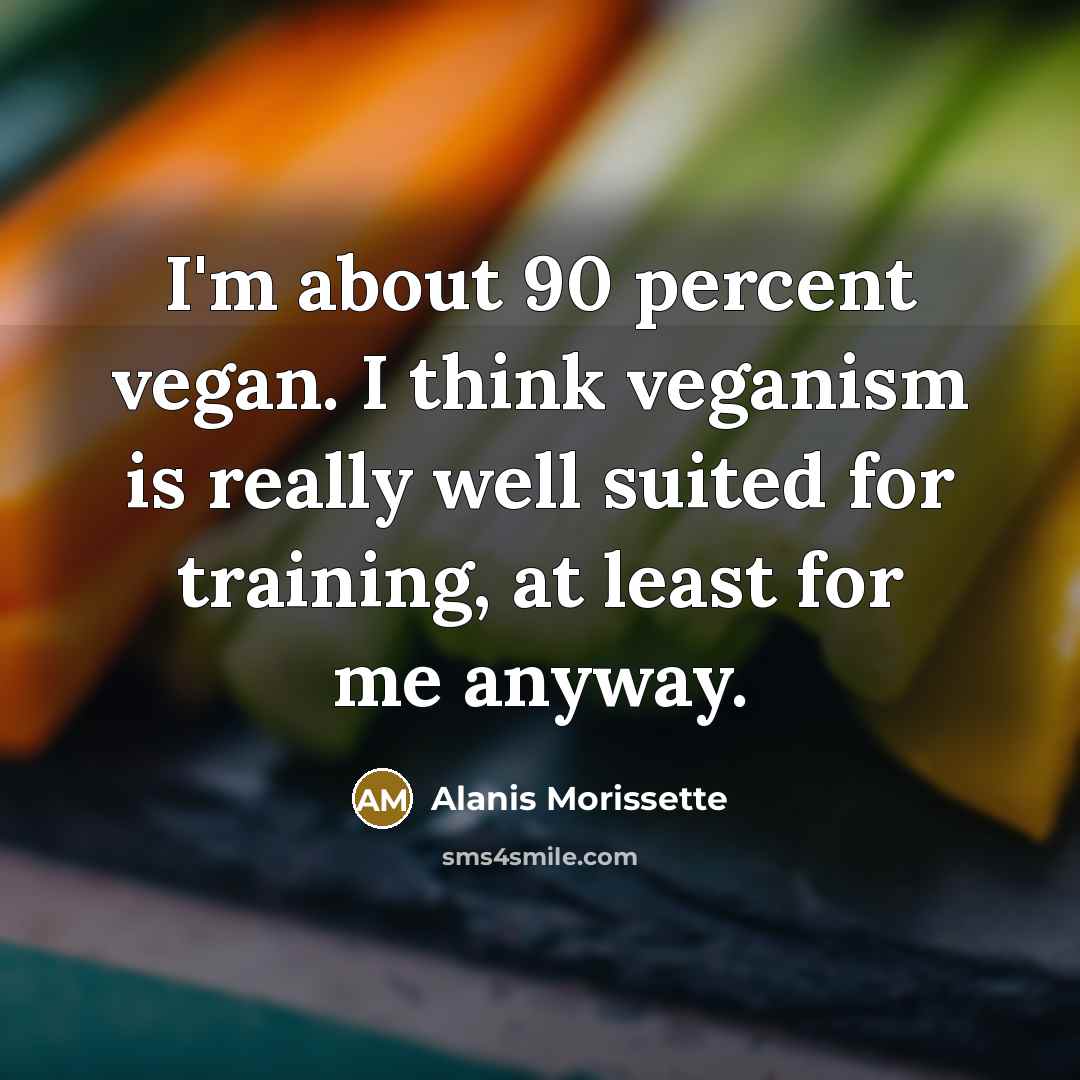 “I'm about 90 percent vegan. I think veganism is really…” quote by Alanis Morissette