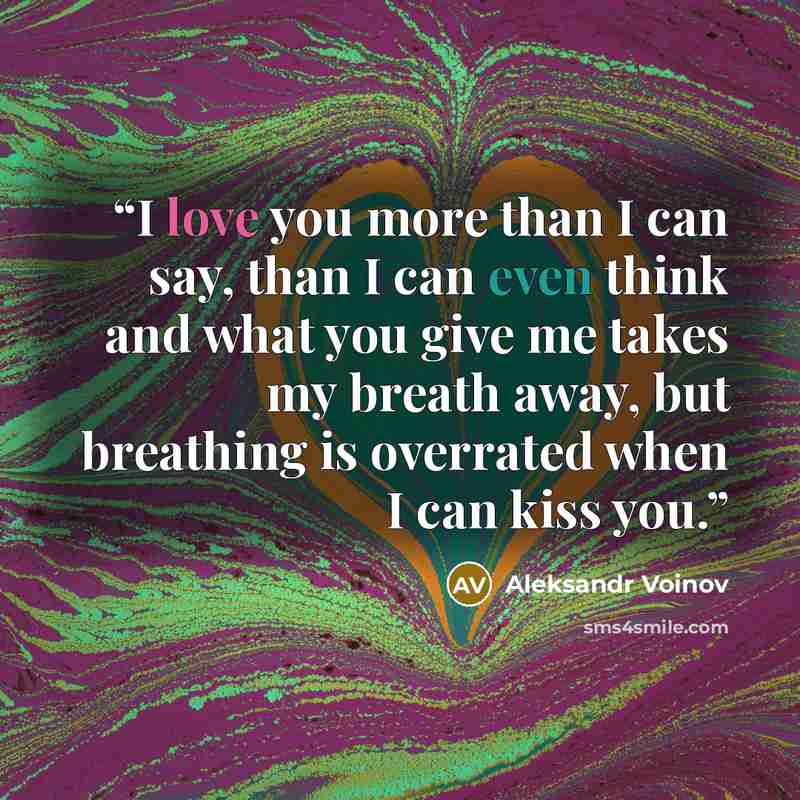 “I love you more than I can say, than I can even think and what you give me takes my breath away, but breathing is overrated when I can kiss you.” quote by Aleksandr Voinov