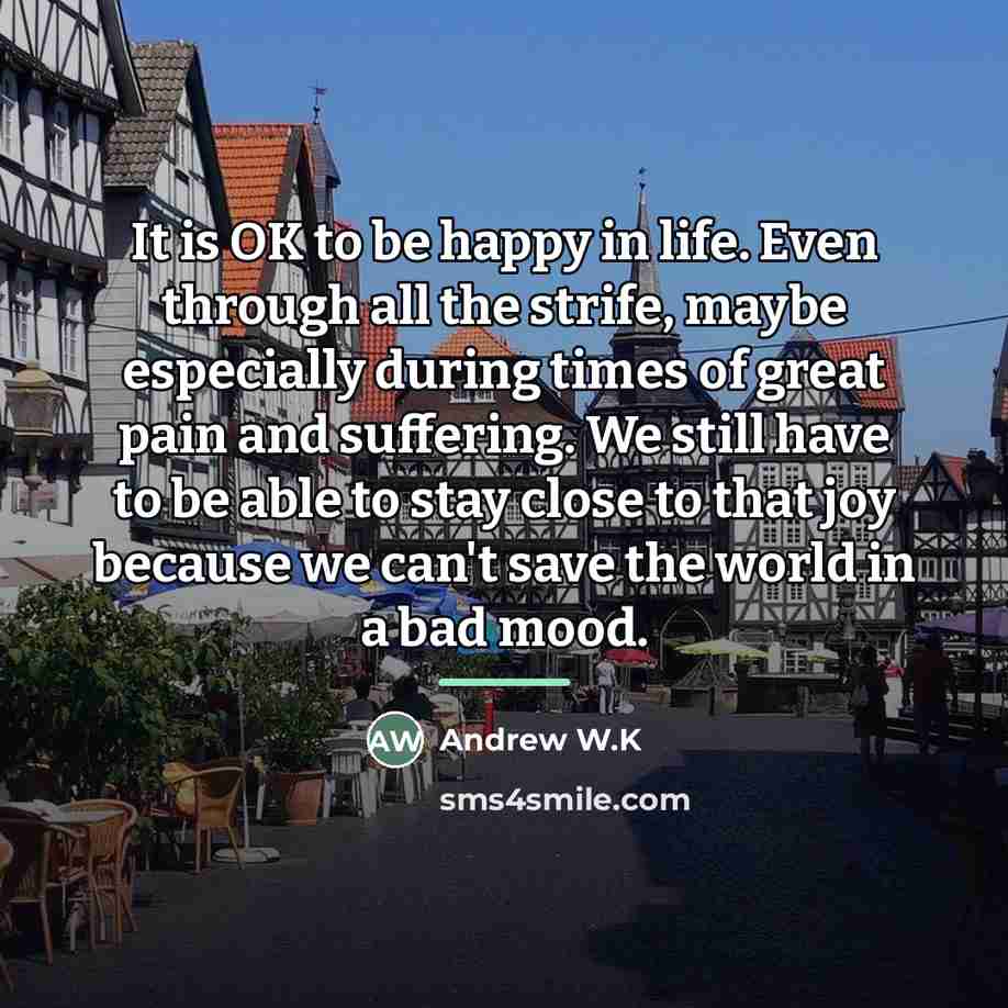 “It is OK to be happy in life. Even through…” quote by Andrew W.K