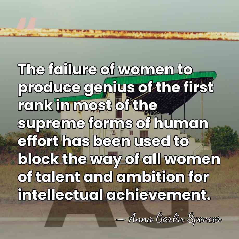 The failure of women to produce genius of the first rank in&hellip; - Anna Garlin Spencer